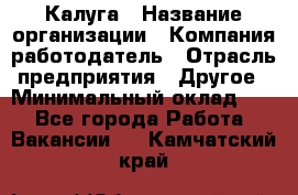 Калуга › Название организации ­ Компания-работодатель › Отрасль предприятия ­ Другое › Минимальный оклад ­ 1 - Все города Работа » Вакансии   . Камчатский край